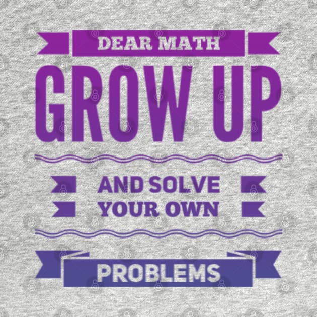 Dear Math Grow Up and Solve Your Own Problems by BoogieCreates